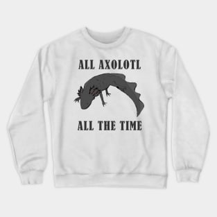 All axolotl, all the time Crewneck Sweatshirt